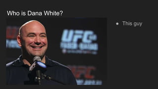 Who is Dana White?
● This guy
 