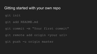 Gitting started with your own repo
● git init
● git add README.md
● git commit -m “Your first commit”
● git remote add origin <your url>
● git push -u origin master
 