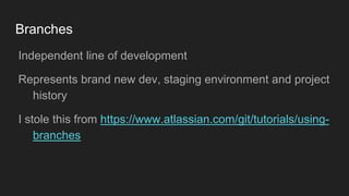 Branches
● Independent line of development
● Represents brand new dev, staging environment and
project history
● I stole this from
https://www.atlassian.com/git/tutorials/using-branches
 