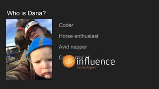 Who is Dana?
● Coder
● Horse enthusiast
● Avid napper
● Contractor at
 