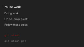 Pause work
● Doing work
● Oh no, quick pivot!!
● Follow these steps
● git stash
● git stash pop
 