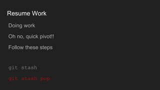 Resume Work
● Doing work
● Oh no, quick pivot!!
● Follow these steps
● git stash
● git stash pop
 