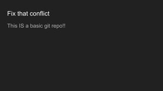 Fix that conflict
This IS a basic git repo!!
 