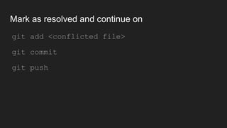 Mark as resolved and continue on
● git add <conflicted file>
● git commit
● git push
 
