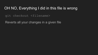 OH NO, Everything I did in this file is wrong
● git checkout <filename>
● Reverts all your changes in a given file
 