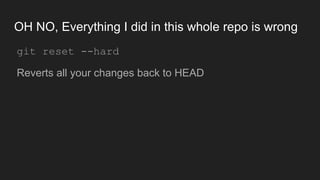 OH NO, Everything I did in this whole repo is wrong
● git reset --hard
● Reverts all your changes back to HEAD
 