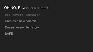OH NO, Revert that commit
● git revert <commit>
● Creates a new commit
● Doesn’t overwrite history
● SAFE
 