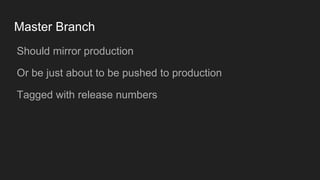 Master Branch
● Should mirror production
● Or be just about to be pushed to production
● Tagged with release numbers
 
