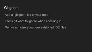 Gitignore
● Add a .gitignore file to your repo
● It tells git what to ignore when checking in
● Removes noise about un-revisioned IDE files
 