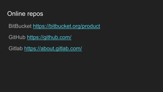 Online repos
● BitBucket https://bitbucket.org/product
● GitHub https://github.com/
● Gitlab https://about.gitlab.com/
 