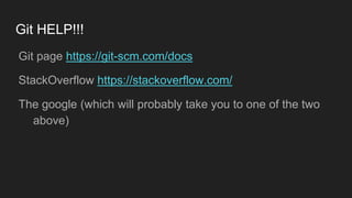Git HELP!!!
● Git page https://git-scm.com/docs
● StackOverflow https://stackoverflow.com/
● The google (which will probably take you to one of the two
above)
 
