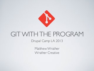 GIT WITHTHE PROGRAM
Drupal Camp LA 2013
Matthew Wrather
Wrather Creative
 