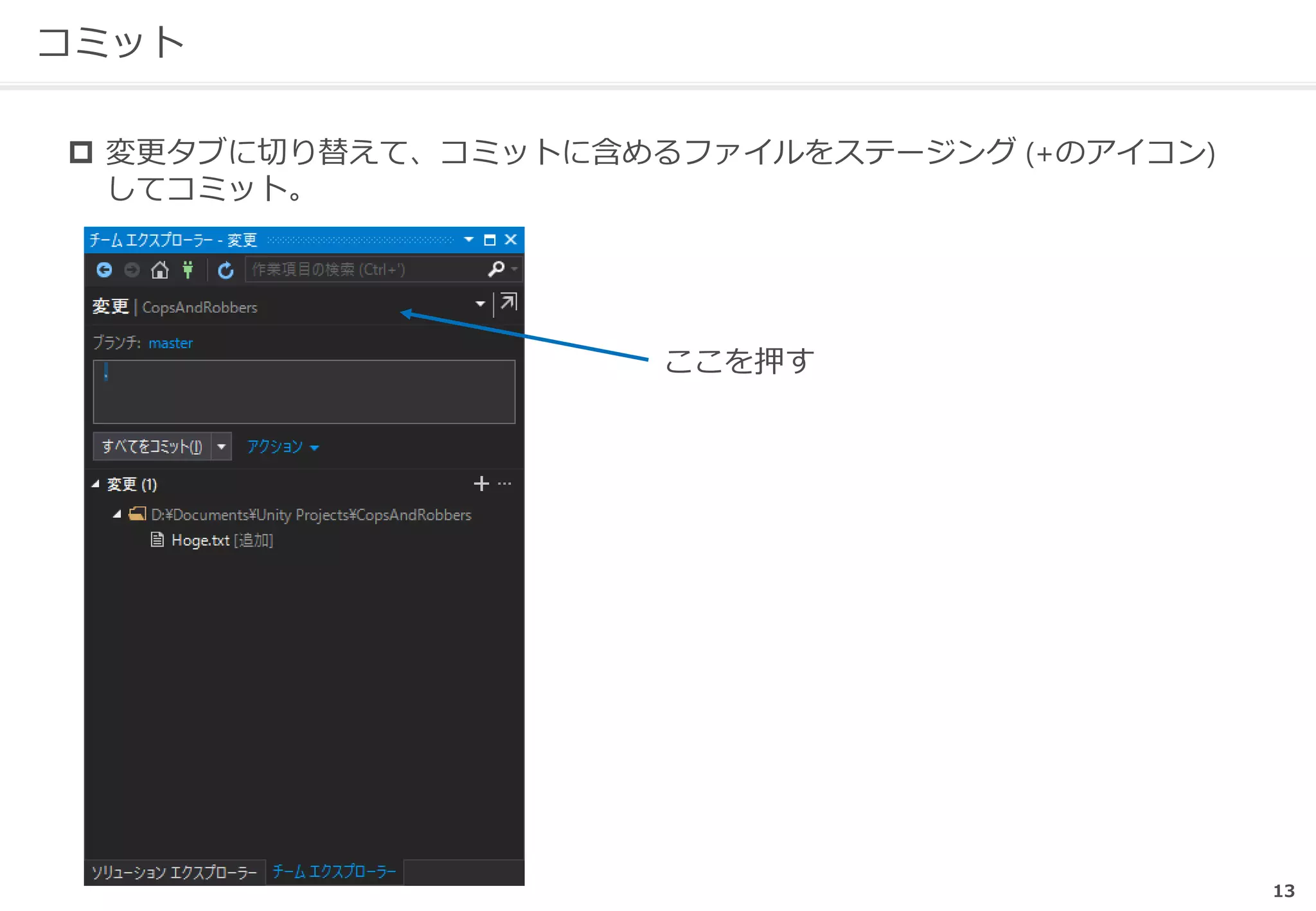 13
コミット
ここを押す
 変更タブに切り替えて、コミットに含めるファイルをステージング (+のアイコン)
してコミット。
 