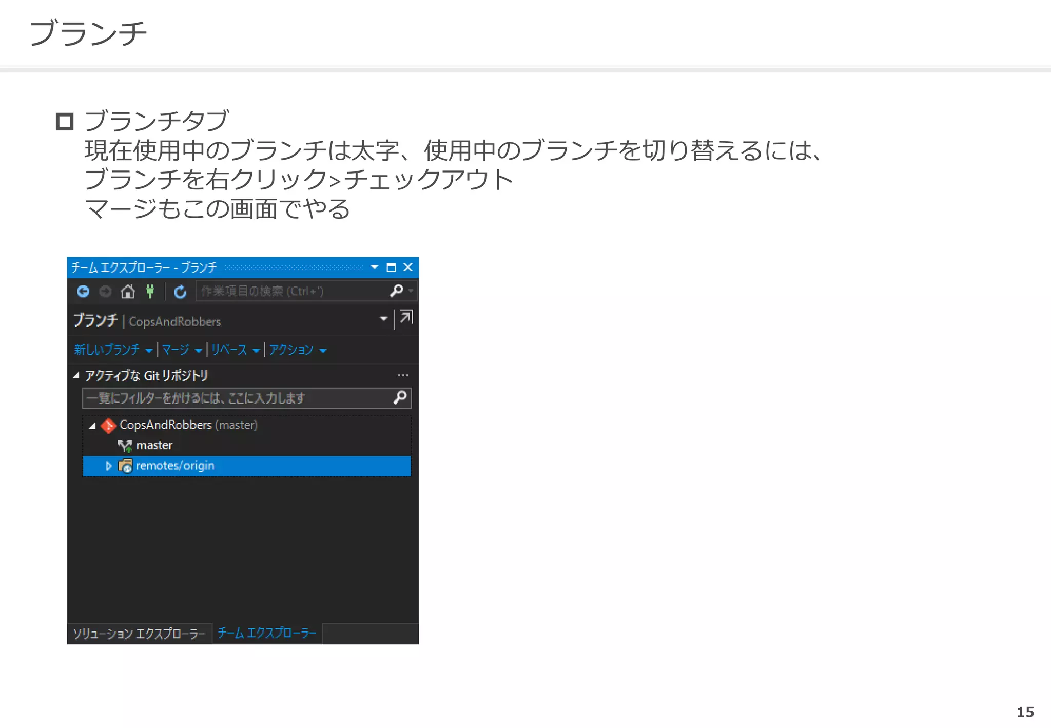 15
ブランチ
 ブランチタブ
現在使用中のブランチは太字、使用中のブランチを切り替えるには、
ブランチを右クリック>チェックアウト
マージもこの画面でやる
 