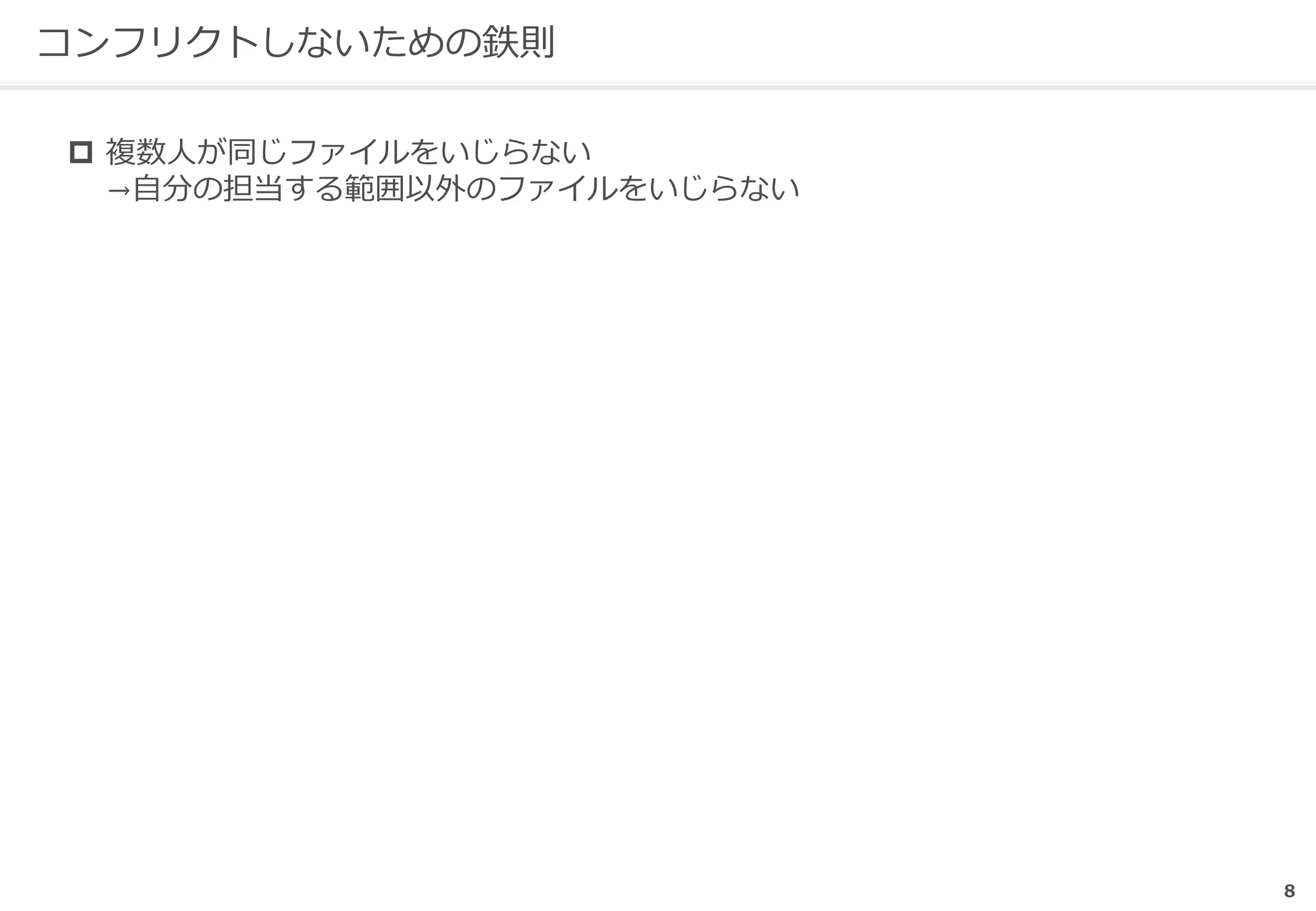 8
コンフリクトしないための鉄則
 複数人が同じファイルをいじらない
→自分の担当する範囲以外のファイルをいじらない
 