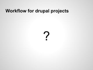 Workflow for drupal projects
?
 