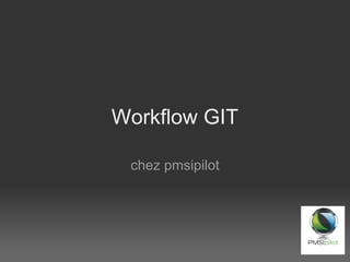 Workflow GIT

 chez pmsipilot
 