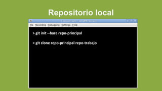Repositorio local
> git init --bare repo-principal
> git clone repo-principal repo-trabajo
 