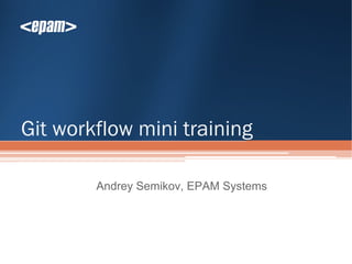Git workflow mini training

        Andrey Semikov, EPAM Systems
 