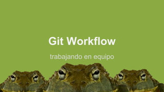 Git Workflow
trabajando en equipo
 