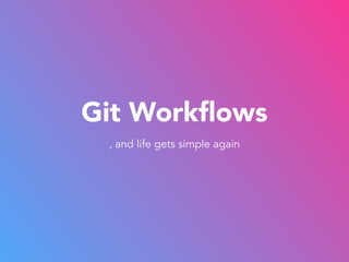 Git Workflows 
, and life gets simple again 
 