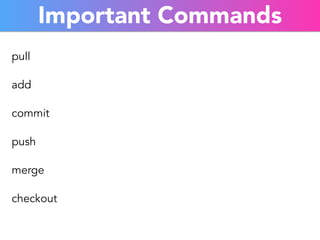 Important Commands 
pull 
add 
commit 
push 
merge 
checkout 
 