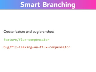 Smart Branching 
Create feature and bug branches: 
feature/flux-compensator 
bug/fix-leaking-on-flux-compensator 
 