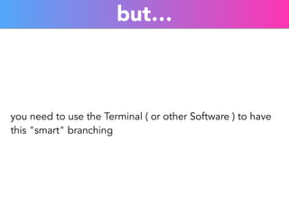 but… 
you need to use the Terminal ( or other Software ) to have 
this "smart" branching 
 