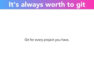 It's always worth to git 
Git for every project you have. 
 
