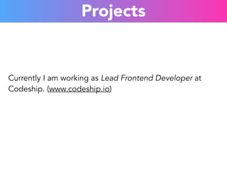 Projects 
Currently I am working as Lead Frontend Developer at 
Codeship. (www.codeship.io) 
 