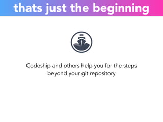 thats just the beginning 
Codeship and others help you for the steps 
beyond your git repository 
 