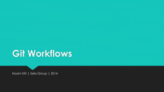 Git Workflows 
Noam Kfir | Sela Group | 2014 
 