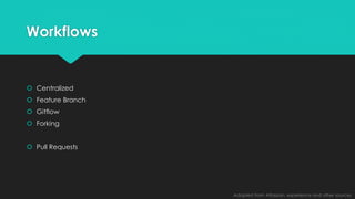 Workflows 
 Centralized 
 Feature Branch 
 Gitflow 
 Forking 
 Pull Requests 
Adapted from Atlassian, experience and other sources 
 