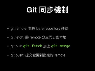 Git
• git remote: bare repository
• git fetch: remote
• git pull: git fetch git merge
• git push: remote
 