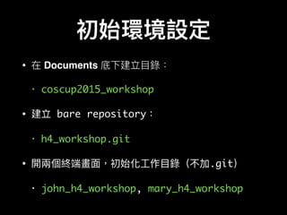 • Documents
• coscup2015_workshop
• bare repository
• h4_workshop.git
• .git
• john_h4_workshop, mary_h4_workshop
 