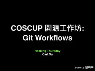 COSCUP :
Git Workﬂows
Hacking Thursday
Carl Su
CC BY 4.0
 