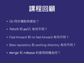 • Git
• fetch pull
• Fast-forward no fast-forward
• Bare repository working directory
• merge rebase
 