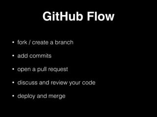 GitHub Flow
• fork / create a branch
• add commits
• open a pull request
• discuss and review your code
• deploy and merge
 