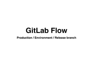 GitLab Flow
Production / Environment / Release branch
 