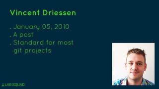 Vincent Driessen
. January 05, 2010
. A post
. Standard for most
git projects
 