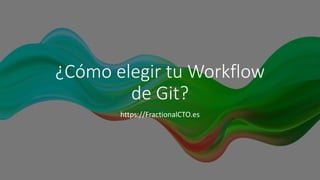 ¿Cómo elegir tu Workflow
de Git?
https://FractionalCTO.es
 