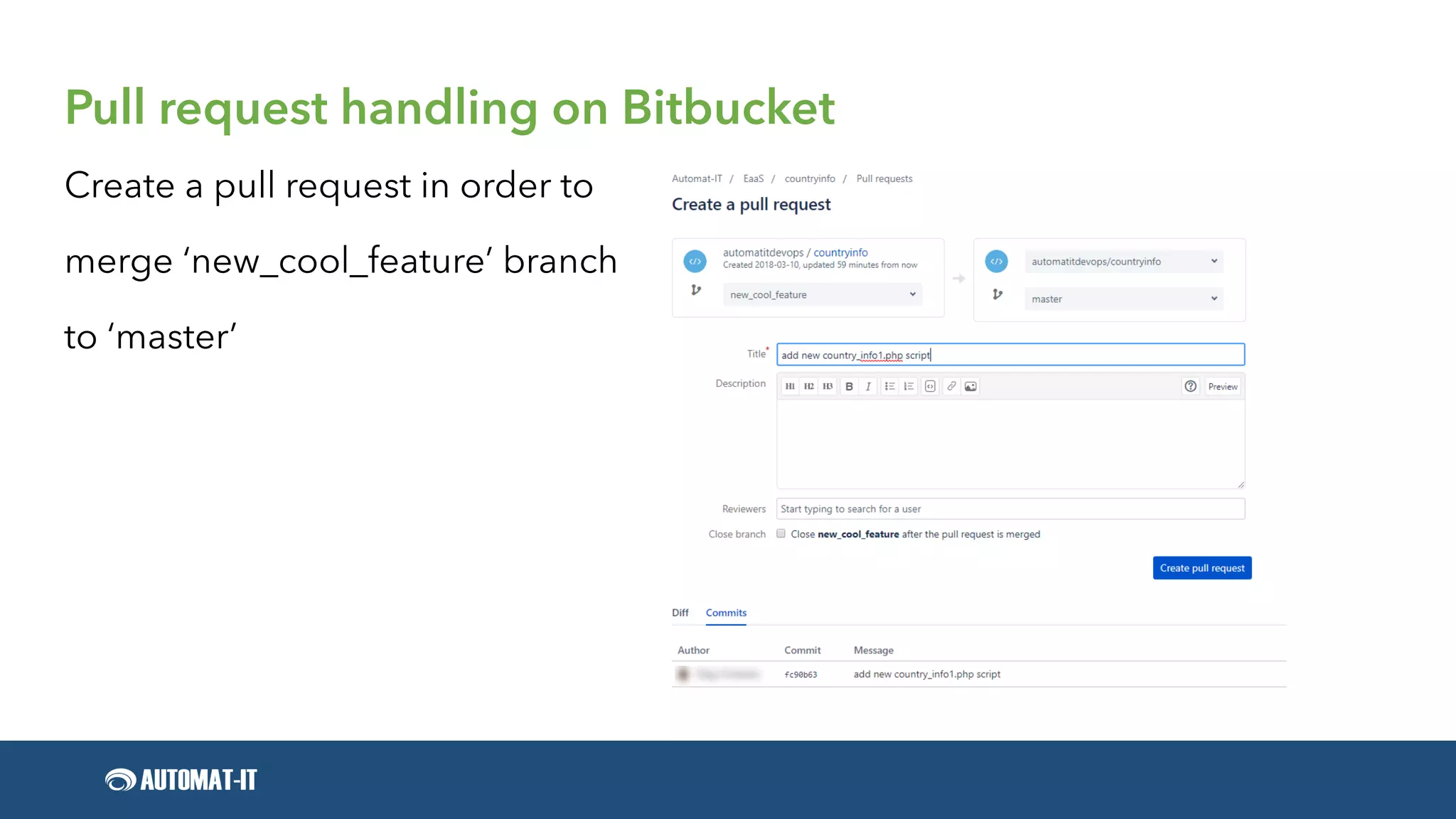 Pull request handling on Bitbucket
Create a pull request in order to
merge ‘new_cool_feature’ branch
to ‘master’
 