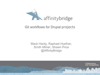 Git workflows for Drupal  projects Mack Hardy, Raphael Huefner, Smith Milner, Shawn Price @AffinityBridge 