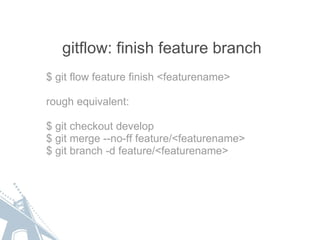 gitflow: finish feature branch $ git flow feature finish <featurename> rough equivalent: $ git checkout develop $ git merg...