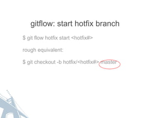 gitflow: start hotfix branch $ git flow hotfix start <hotfix#> rough equivalent: $ git checkout -b hotfix/<hotfix#> master 