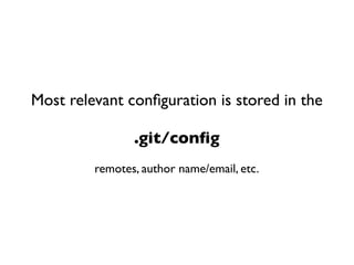 Most relevant conﬁguration is stored in the

                .git/conﬁg
         remotes, author name/email, etc.
 