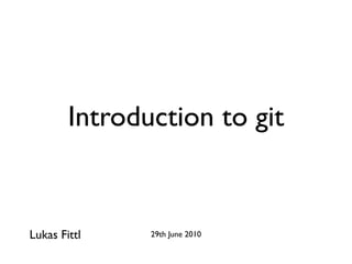 Introduction to git


Lukas Fittl    29th June 2010
 