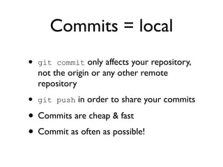 Commits = local
•   git commit only affects your repository,
    not the origin or any other remote
    repository
•   git...