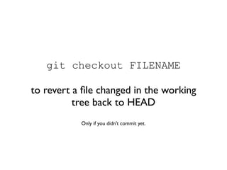 git checkout FILENAME

to revert a ﬁle changed in the working
          tree back to HEAD
           Only if you didn’t co...