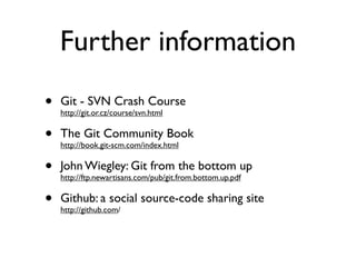 Further information
•   Git - SVN Crash Course
    http://git.or.cz/course/svn.html


•   The Git Community Book
    http:...